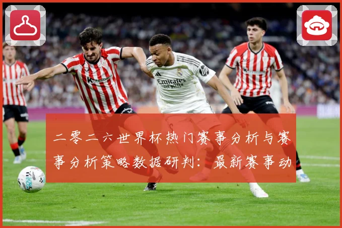 二零二六世界杯热门赛事分析与赛事分析策略数据研判：最新赛事动态与深度分析