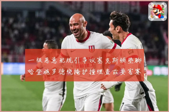 一级恶意犯规引争议塞克斯顿垫脚哈登施罗德绕掩护撞理查兹要害赛场复盘：最新赛事动态与深度分析