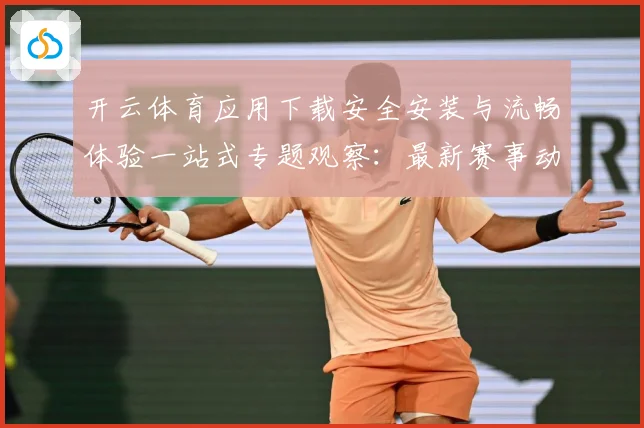 开云体育应用下载安全安装与流畅体验一站式专题观察：最新赛事动态与深度分析