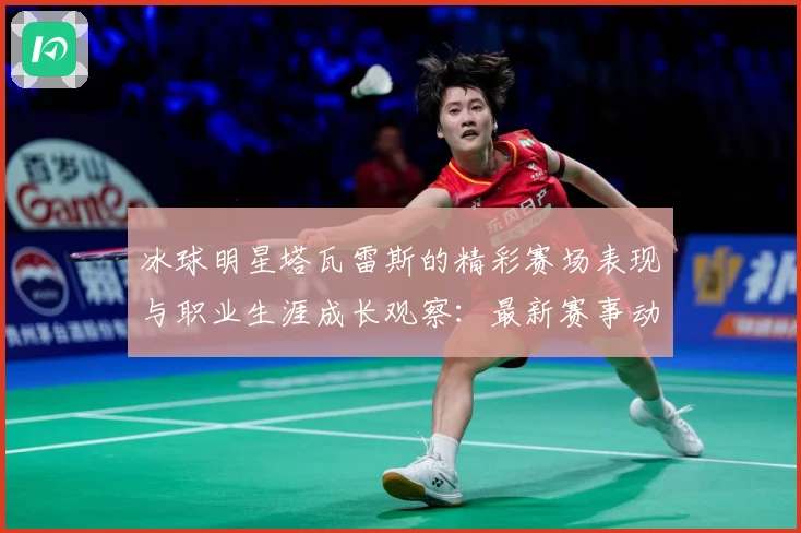 冰球明星塔瓦雷斯的精彩赛场表现与职业生涯成长观察：最新赛事动态与深度分析