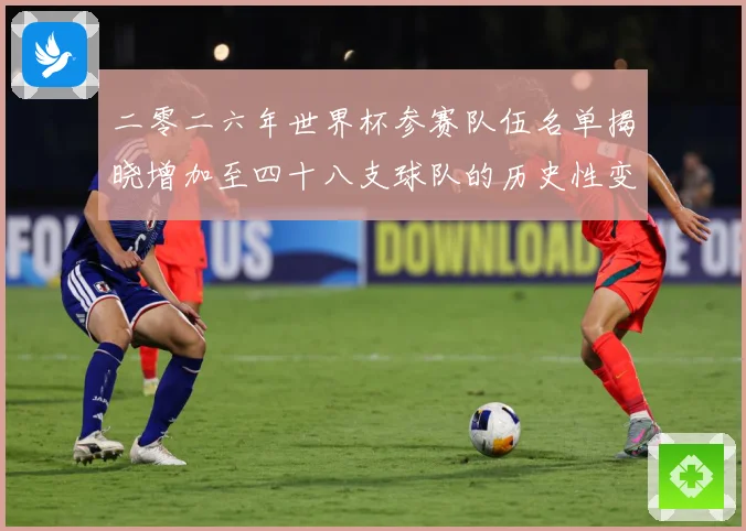 二零二六年世界杯参赛队伍名单揭晓增加至四十八支球队的历史性变战术观察：最新赛事动态与深度分析