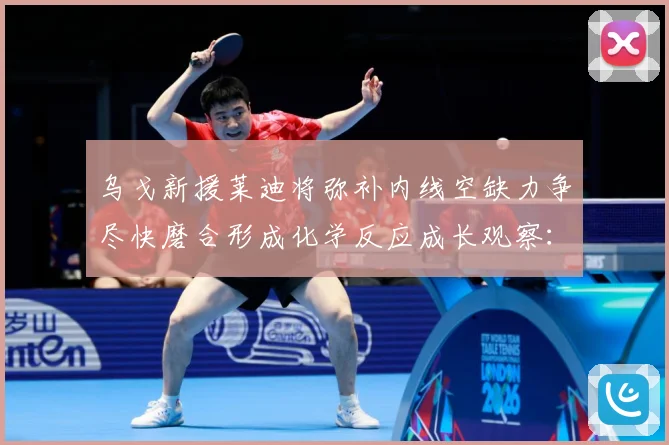 乌戈新援莱迪将弥补内线空缺力争尽快磨合形成化学反应成长观察：最新赛事动态与深度分析