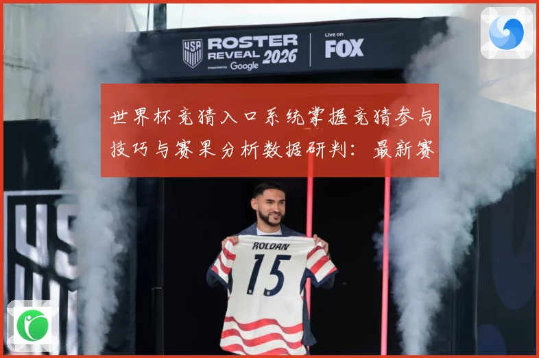 世界杯竞猜入口系统掌握竞猜参与技巧与赛果分析数据研判：最新赛事动态与深度分析