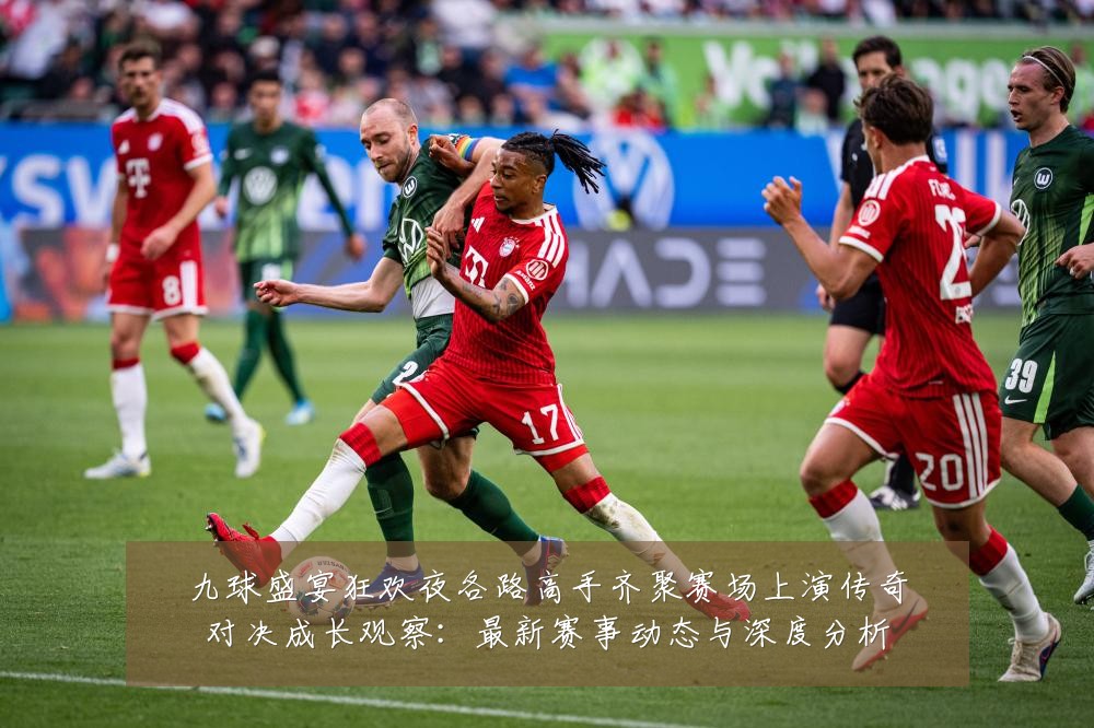 九球盛宴狂欢夜各路高手齐聚赛场上演传奇对决成长观察:最新赛事动态与深度分析