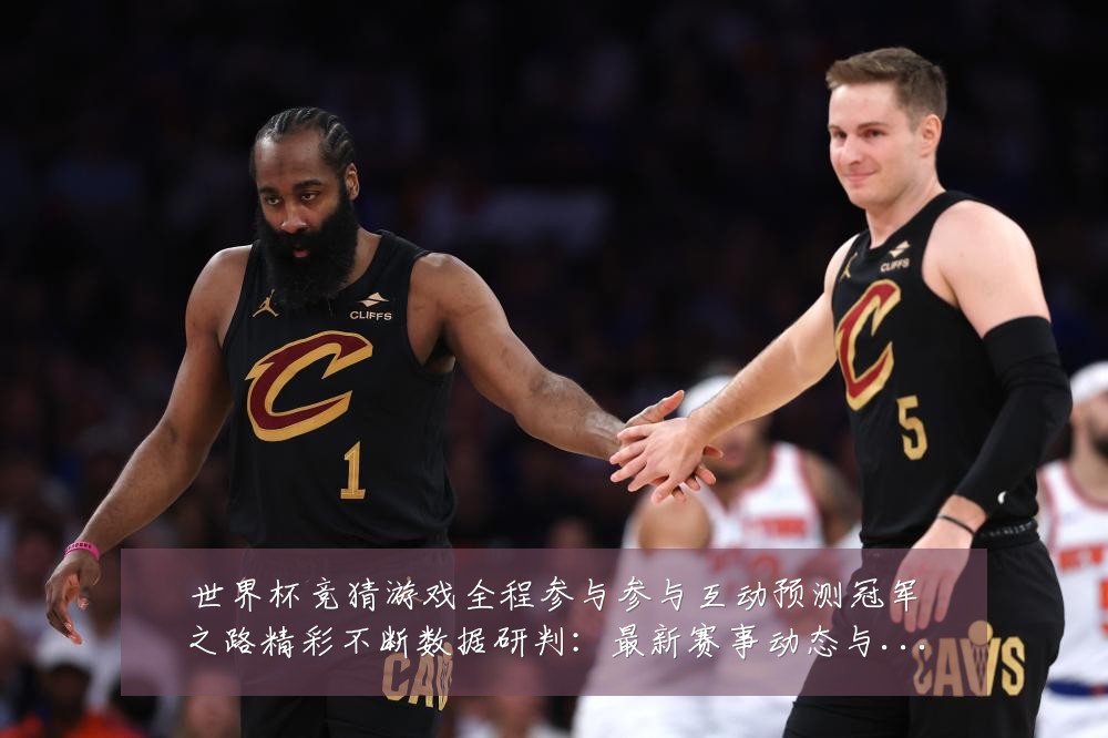 世界杯竞猜游戏全程参与参与互动预测冠军之路精彩不断数据研判:最新赛事动态与深度分析