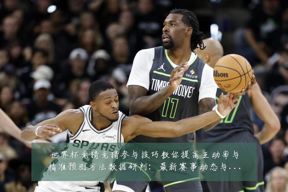 世界杯竞猜竞猜参与技巧教你提高互动率与精准预测方法数据研判:最新赛事动态与深度分析