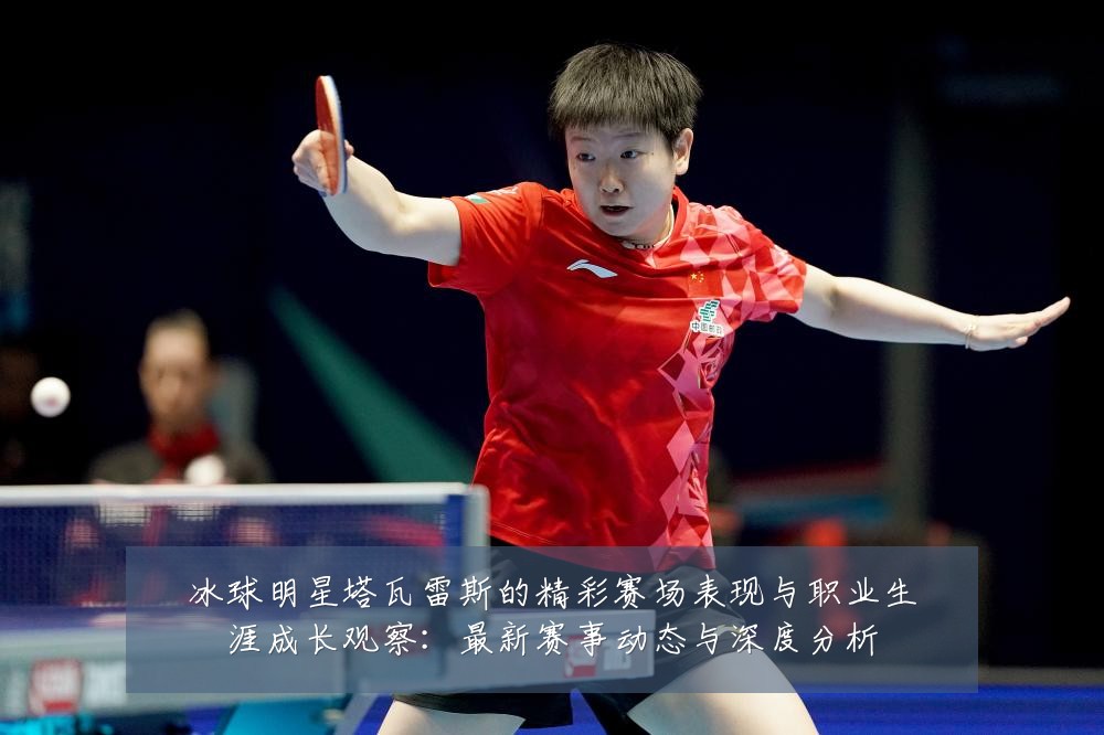 冰球明星塔瓦雷斯的精彩赛场表现与职业生涯成长观察:最新赛事动态与深度分析