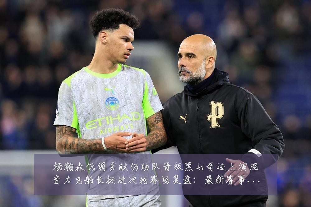 杨瀚森低调贡献仍助队晋级黑七奇迹上演混音力克船长挺进次轮赛场复盘:最新赛事动态与深度分析