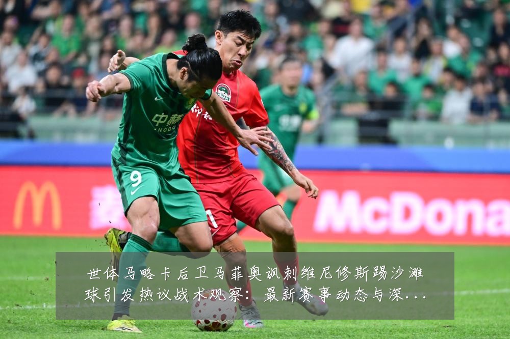 世体马略卡后卫马菲奥讽刺维尼修斯踢沙滩球引发热议战术观察:最新赛事动态与深度分析