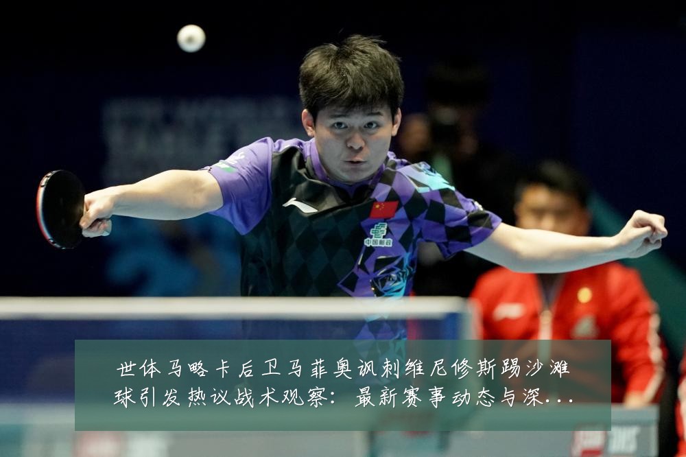 世体马略卡后卫马菲奥讽刺维尼修斯踢沙滩球引发热议战术观察:最新赛事动态与深度分析